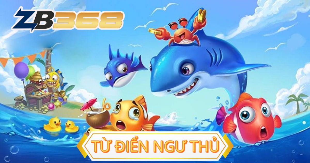 Từ Điển Ngư Thủ: Giải Thích Tất Cả Thuật Ngữ Game Bắn Cá Tại ZB368