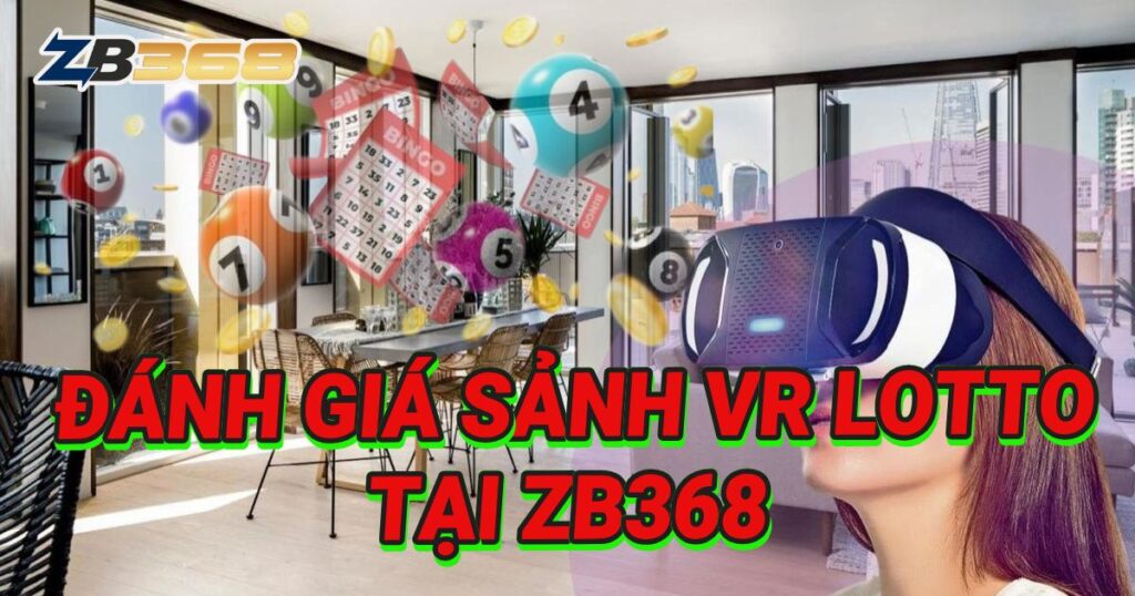 Đánh Giá Sảnh VR LOTTO tại ZB368: Trải Nghiệm Quay Số 3D Sống Động