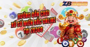 Hướng Dẫn Chơi Xổ Số Miền Bắc Online Tại ZB368 Dễ Hiểu Nhất