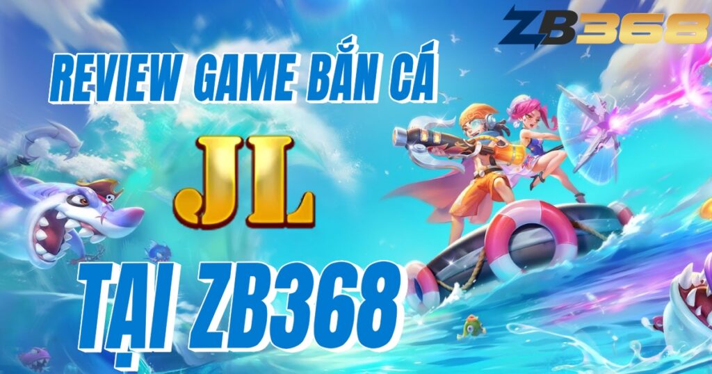 Review Game Bắn Cá JILI tại ZB368 - Đồ Họa Đỉnh Cao, Jackpot Cực Lớn